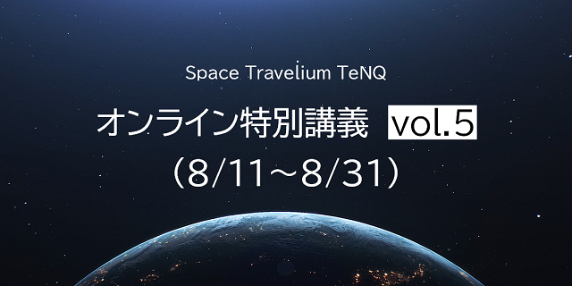 【オンライン配信講座】Space Travelium TeNQ 特別講義 Vol.5　視聴チケット(8/11~8/31)