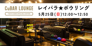CuBAR LOUNGE　レイパラ★ボウリング　5/25(日)12:00～12:50