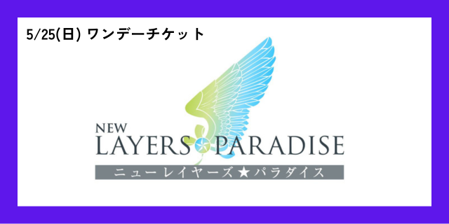 5月25日(日)　ニューレイヤーズパラダイス ワンデーチケット