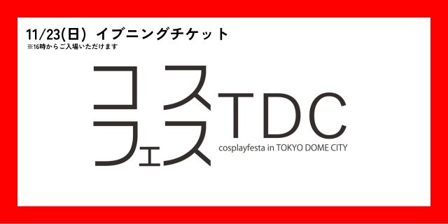 【11月23日(日)】コスプレフェスタTDC　イブニングチケット(16時から入場可能)