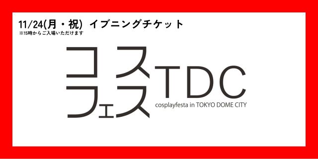 【11月24日(月・祝)】コスプレフェスタTDC　イブニングチケット(15時から入場可能)