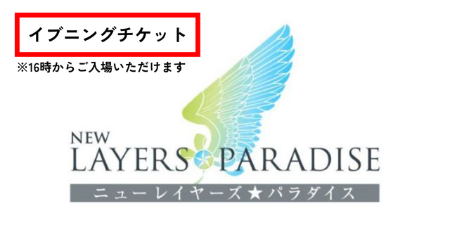 ニュー レイヤーズ★パラダイス イブニングチケット(16時から入場可能)