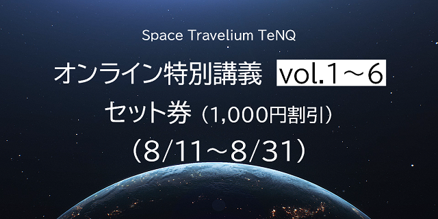 【オンライン配信講座】Space Travelium TeNQ 特別講義 Vol.1~6　セット券(8/11~8/31)