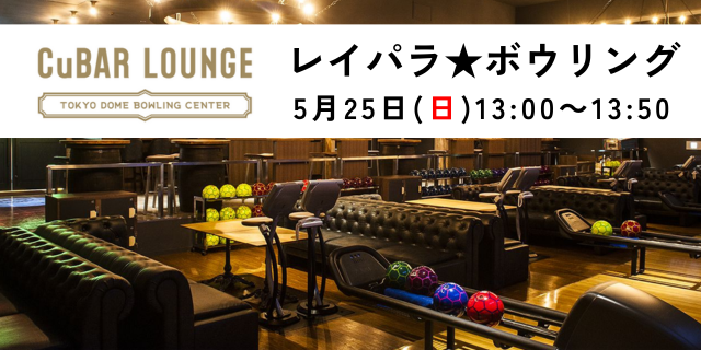 CuBAR LOUNGE　レイパラ★ボウリング　5/25(日)13:00～13:50
